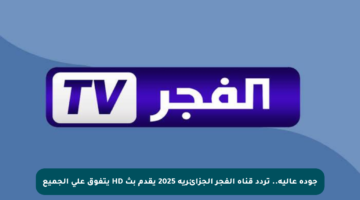 جودة عالية.. تردد قناة الفجر الجزائرية 2025 يقدم بث HD يتفوق على الجميع
